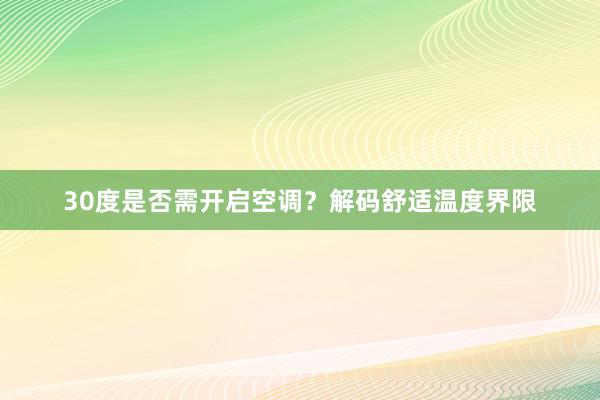 30度是否需开启空调？解码舒适温度界限